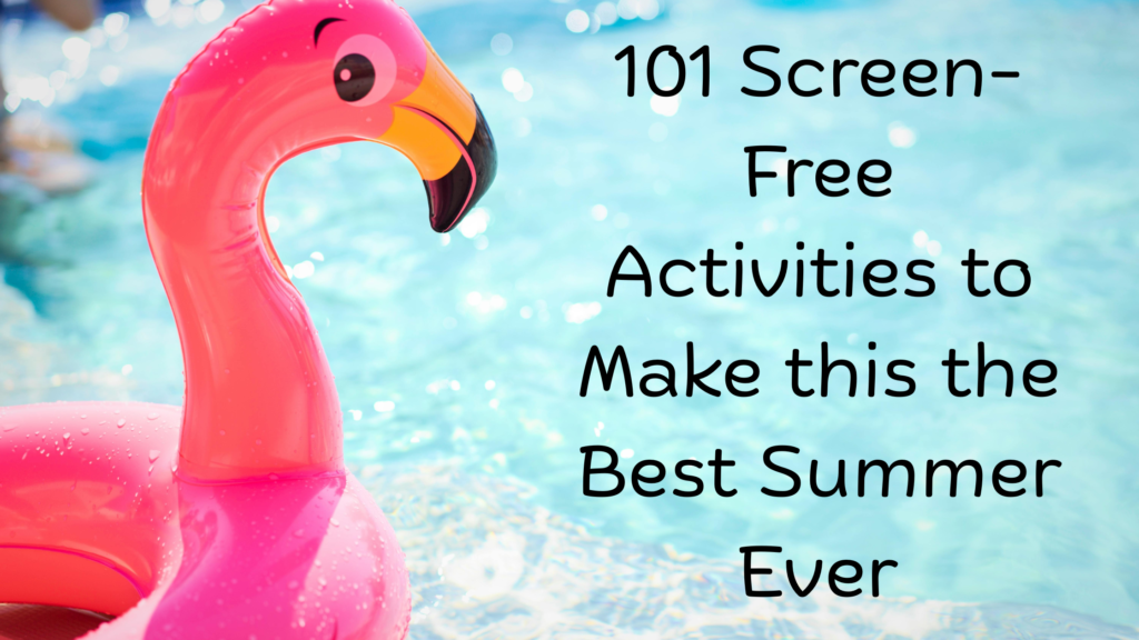 101 Screen-Free Activities to Make this the Best Summer Ever